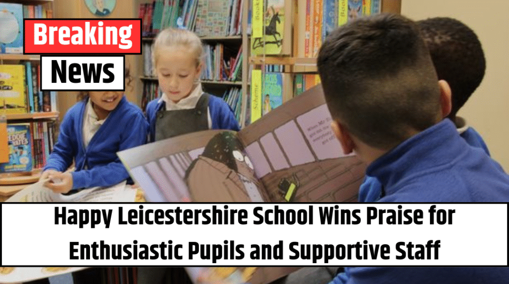 Happy Leicestershire School Wins Praise for Enthusiastic Pupils and Supportive Staff