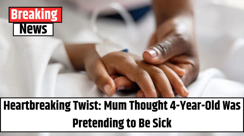 Heartbreaking Twist: Mum Thought 4-Year-Old Was Pretending to Be Sick