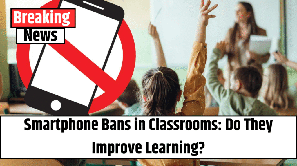 Smartphone Bans in Classrooms: Do They Improve Learning?